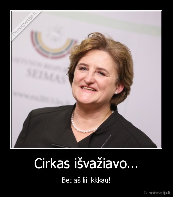 Cirkas išvažiavo... - Bet aš liii kkkau!