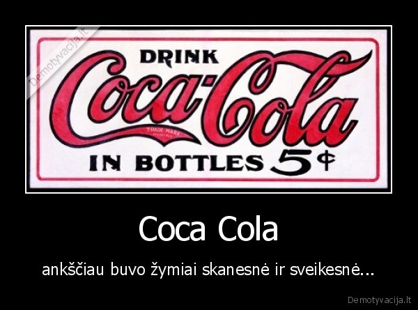 Coca Cola - ankščiau buvo žymiai skanesnė ir sveikesnė...