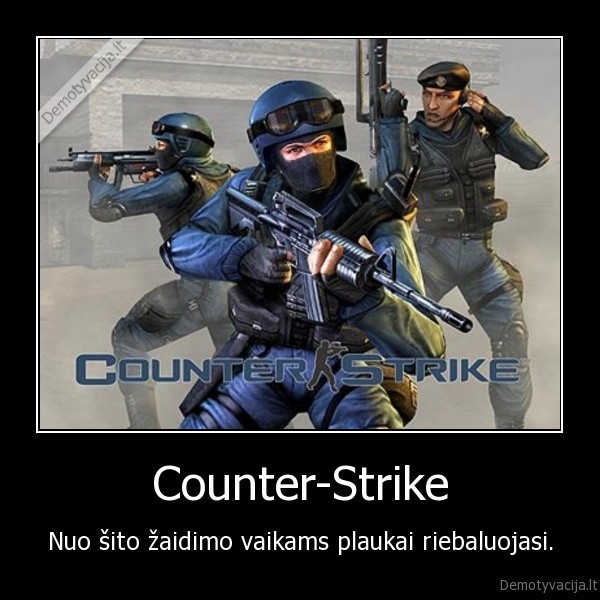 Counter-Strike - Nuo šito žaidimo vaikams plaukai riebaluojasi.