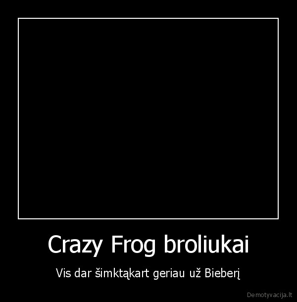 Crazy Frog broliukai - Vis dar šimktąkart geriau už Bieberį