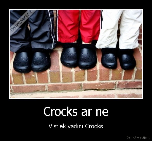 Crocks ar ne - Vistiek vadini Crocks