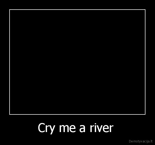 Cry me a river  - 