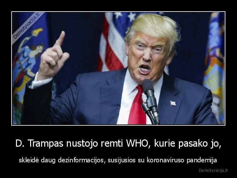 D. Trampas nustojo remti WHO, kurie pasako jo, - skleidė daug dezinformacijos, susijusios su koronaviruso pandemija