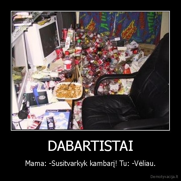 DABARTISTAI - Mama: -Susitvarkyk kambarį! Tu: -Vėliau.