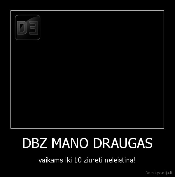 DBZ MANO DRAUGAS - vaikams iki 10 ziureti neleistina!