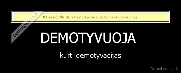 DEMOTYVUOJA  - kurti demotyvacijas