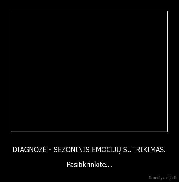 DIAGNOZĖ - SEZONINIS EMOCIJŲ SUTRIKIMAS. - Pasitikrinkite...