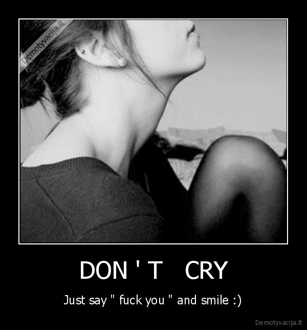 DON ' T   CRY - Just say " fuck you " and smile :)