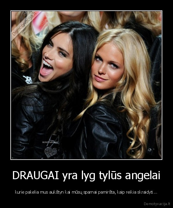 DRAUGAI yra lyg tylūs angelai - kurie pakelia mus aukštyn kai mūsų sparnai pamiršta, kaip reikia skraidyti...