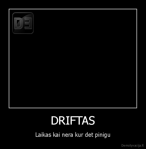 DRIFTAS - Laikas kai nera kur det pinigu