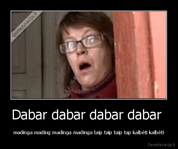 Dabar dabar dabar dabar  - madinga mading madinga madinga taip taip taip tap kalbėti kalbėti