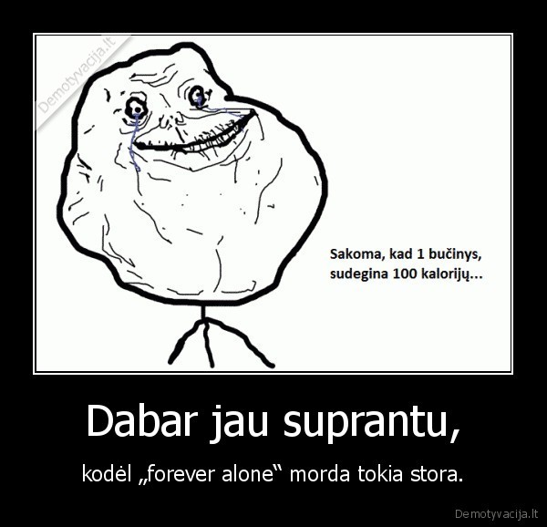 Dabar jau suprantu, - kodėl „forever alone“ morda tokia stora.