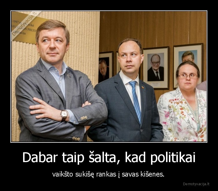 Dabar taip šalta, kad politikai - vaikšto sukišę rankas į savas kišenes.