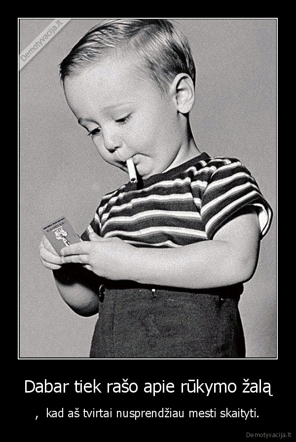 Dabar tiek rašo apie rūkymo žalą - ,  kad aš tvirtai nusprendžiau mesti skaityti.