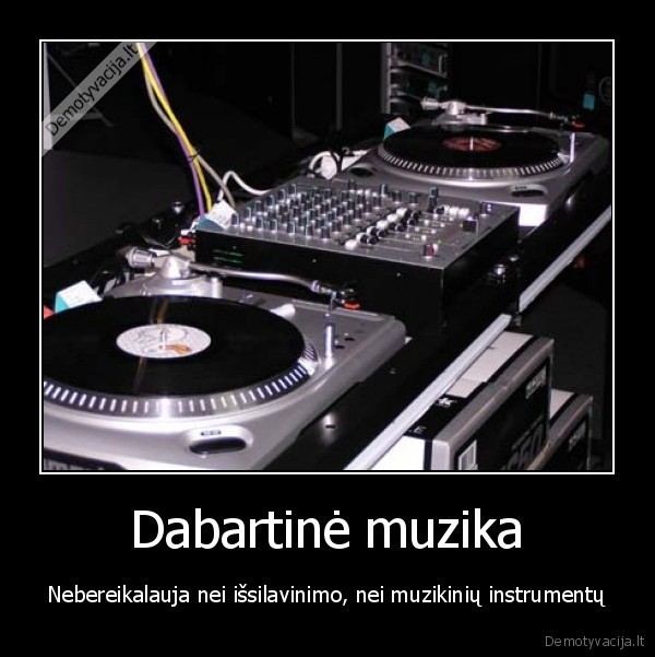 Dabartinė muzika - Nebereikalauja nei išsilavinimo, nei muzikinių instrumentų