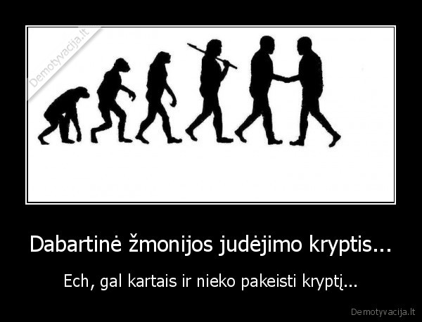 Dabartinė žmonijos judėjimo kryptis... - Ech, gal kartais ir nieko pakeisti kryptį...