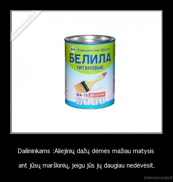 Dailininkams :Aliejinių dažų dėmės mažiau matysis  - ant jūsų marškinių, jeigu jūs jų daugiau nedėvėsit.