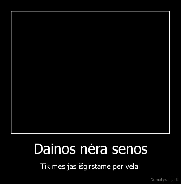 Dainos nėra senos - Tik mes jas išgirstame per vėlai
