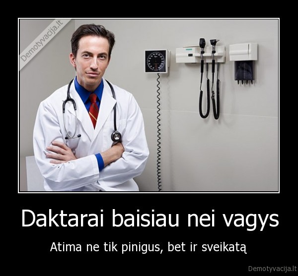 Daktarai baisiau nei vagys - Atima ne tik pinigus, bet ir sveikatą