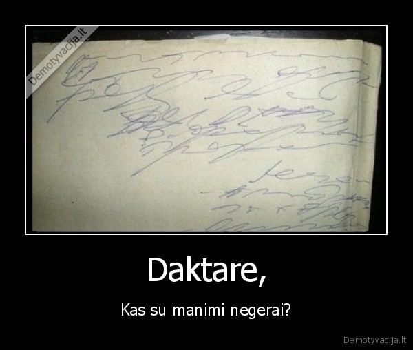 Daktare, - Kas su manimi negerai?