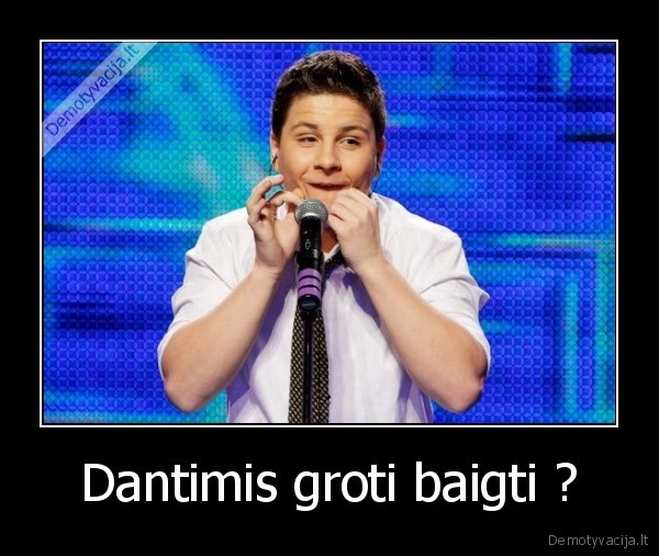 Dantimis groti baigti ? - 