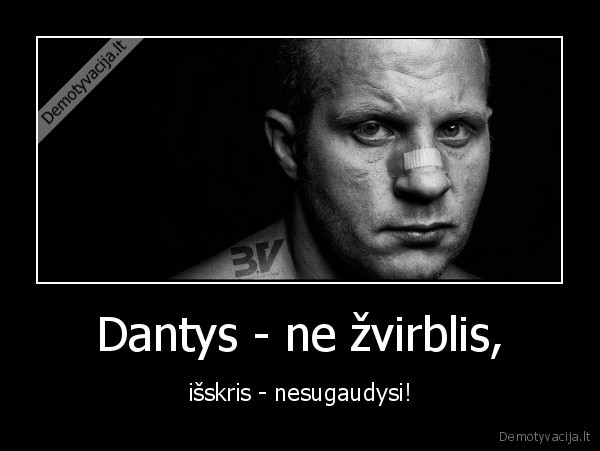 Dantys - ne žvirblis, - išskris - nesugaudysi!