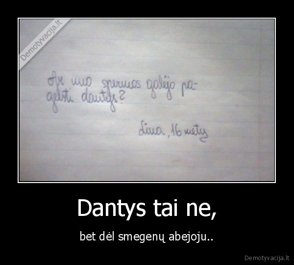 Dantys tai ne, - bet dėl smegenų abejoju..