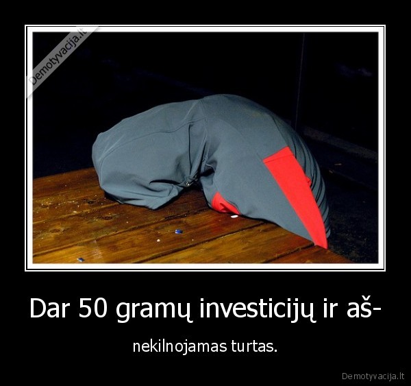 Dar 50 gramų investicijų ir aš- - nekilnojamas turtas.