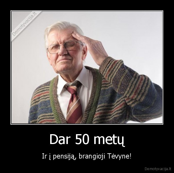 Dar 50 metų - Ir į pensiją, brangioji Tėvyne!