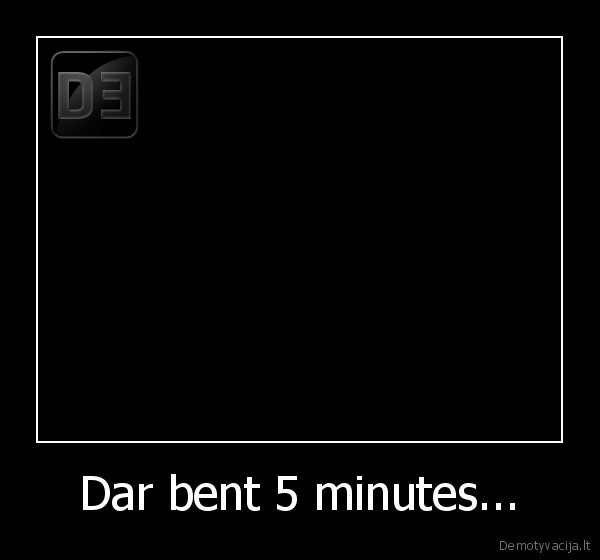 Dar bent 5 minutes... - 