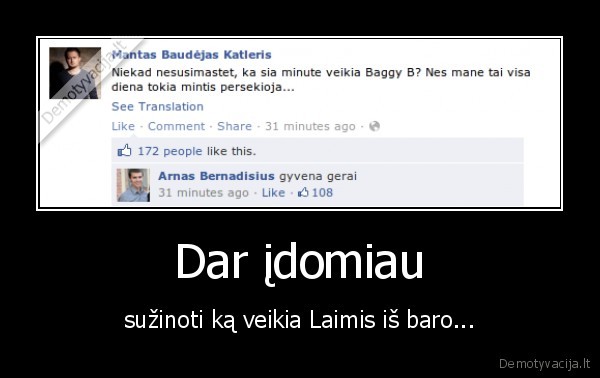 Dar įdomiau - sužinoti ką veikia Laimis iš baro...