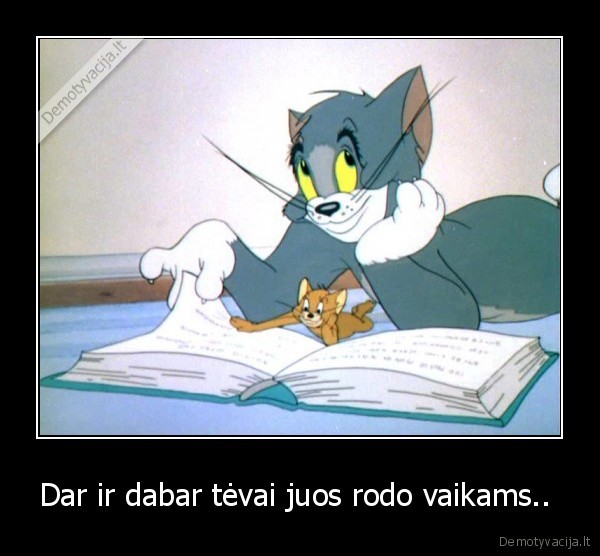 Dar ir dabar tėvai juos rodo vaikams..  - 