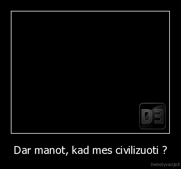 Dar manot, kad mes civilizuoti ? - 