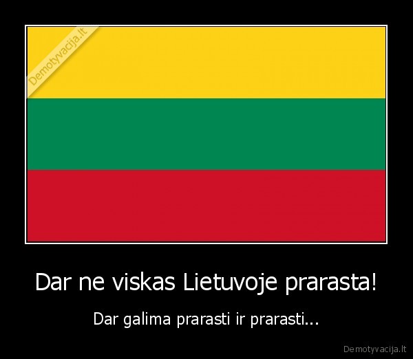 Dar ne viskas Lietuvoje prarasta! - Dar galima prarasti ir prarasti...