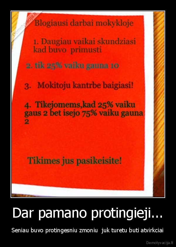 Dar pamano protingieji... - Seniau buvo protingesniu zmoniu  juk turetu buti atvirkciai
