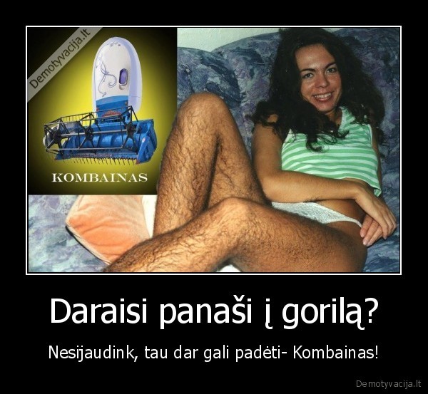 Daraisi panaši į gorilą? - Nesijaudink, tau dar gali padėti- Kombainas!