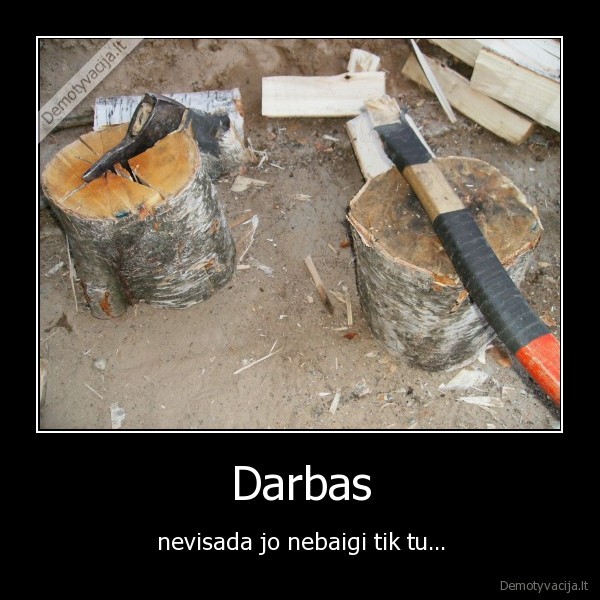 Darbas - nevisada jo nebaigi tik tu...