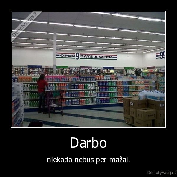 Darbo - niekada nebus per mažai.