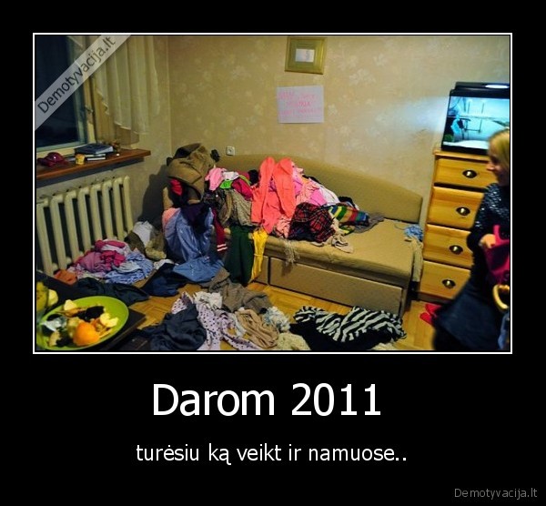 Darom 2011  - turėsiu ką veikt ir namuose..