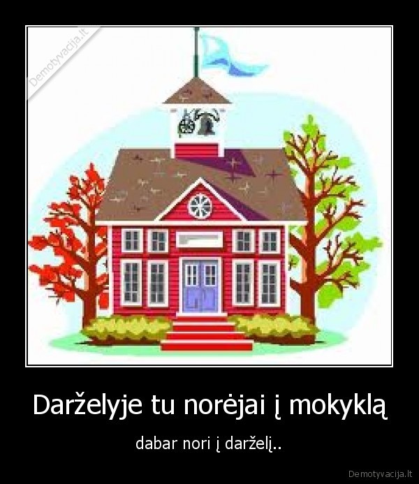 Darželyje tu norėjai į mokyklą - dabar nori į darželį..