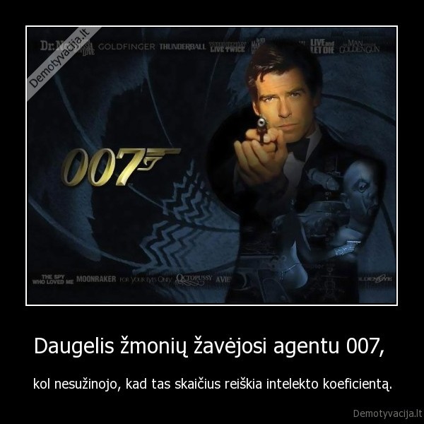 Daugelis žmonių žavėjosi agentu 007,  - kol nesužinojo, kad tas skaičius reiškia intelekto koeficientą.