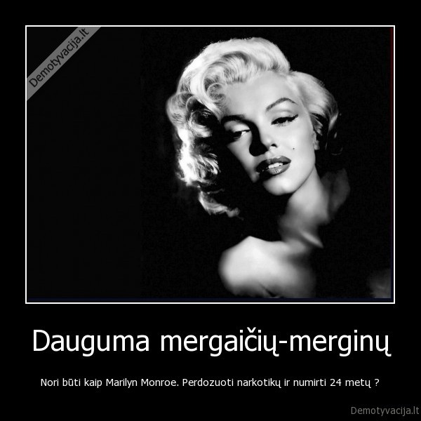 Dauguma mergaičių-merginų - Nori būti kaip Marilyn Monroe. Perdozuoti narkotikų ir numirti 24 metų ?