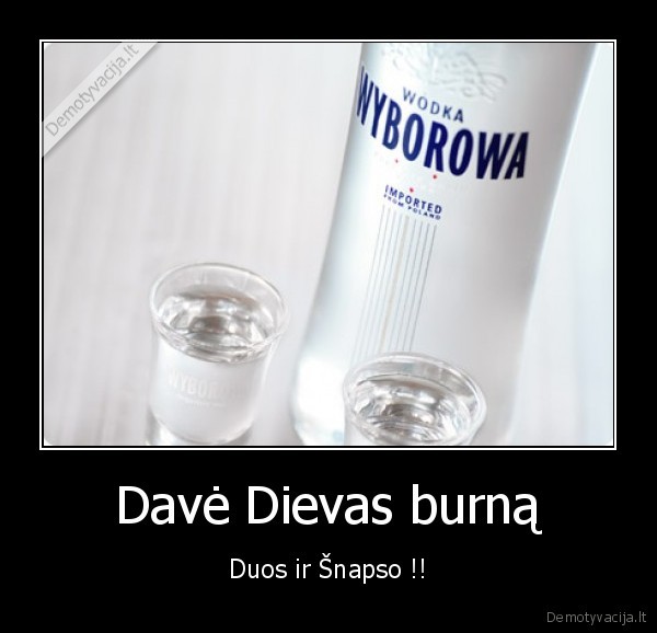 Davė Dievas burną - Duos ir Šnapso !!