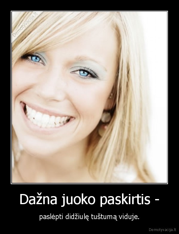 Dažna juoko paskirtis - - paslėpti didžiulę tuštumą viduje.