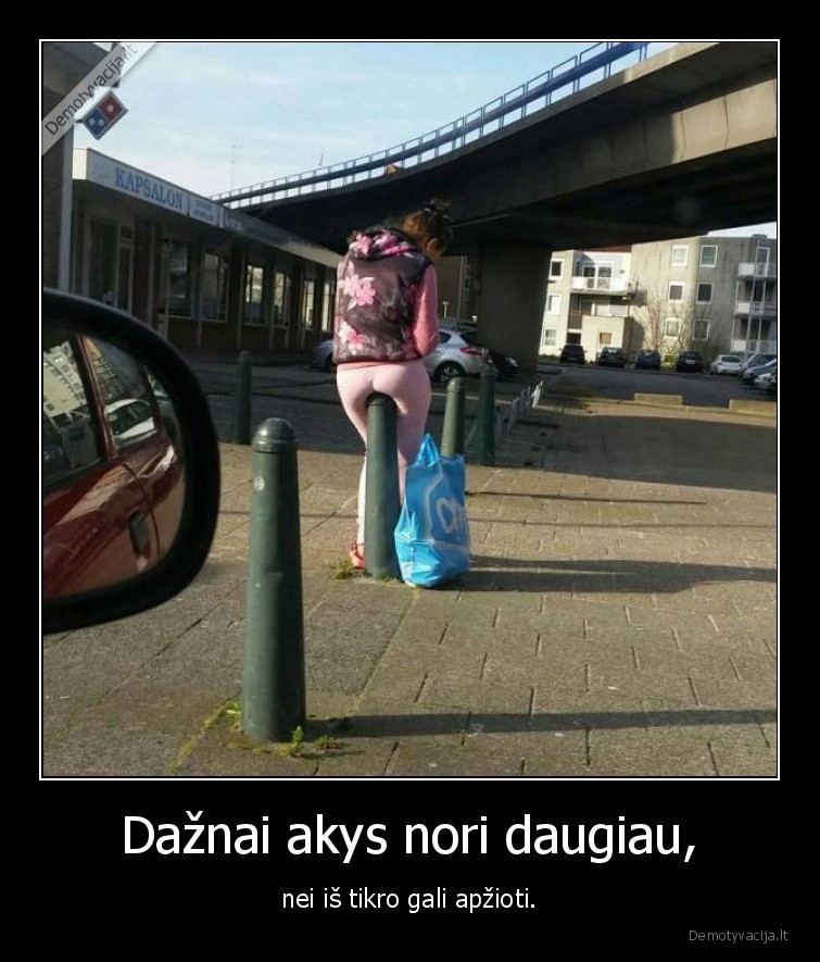 Dažnai akys nori daugiau, - nei iš tikro gali apžioti.