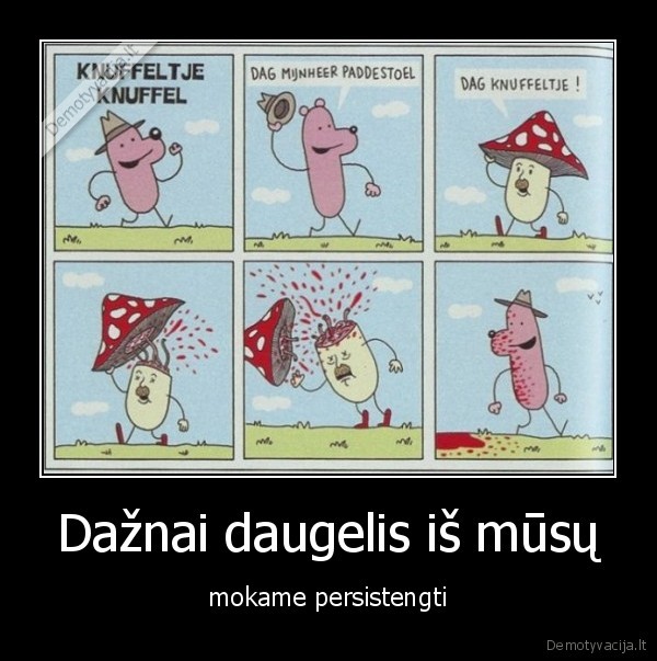 Dažnai daugelis iš mūsų - mokame persistengti