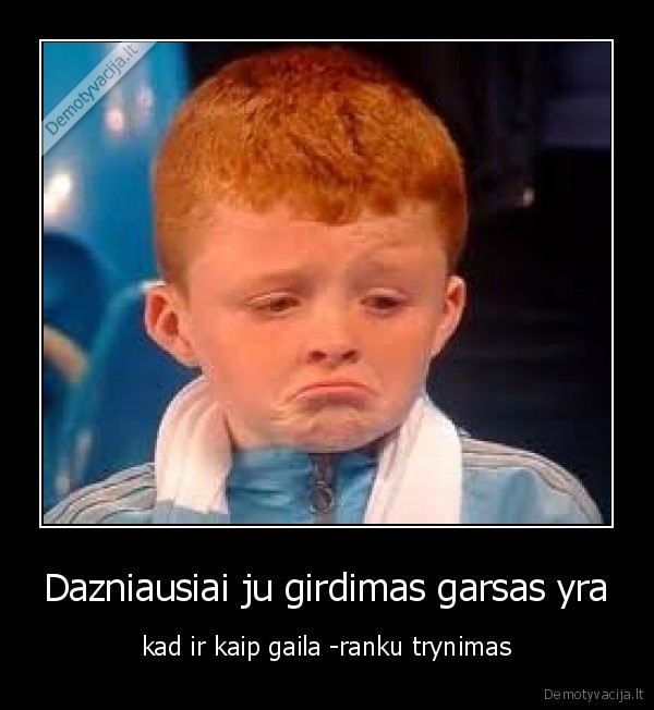 Dazniausiai ju girdimas garsas yra - kad ir kaip gaila -ranku trynimas