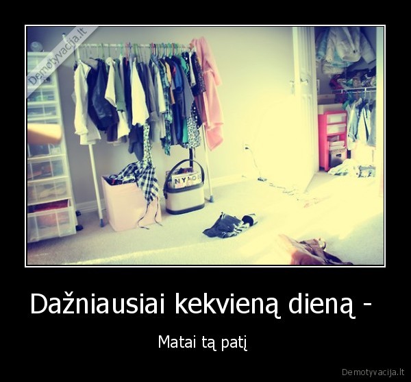 Dažniausiai kekvieną dieną -  - Matai tą patį 