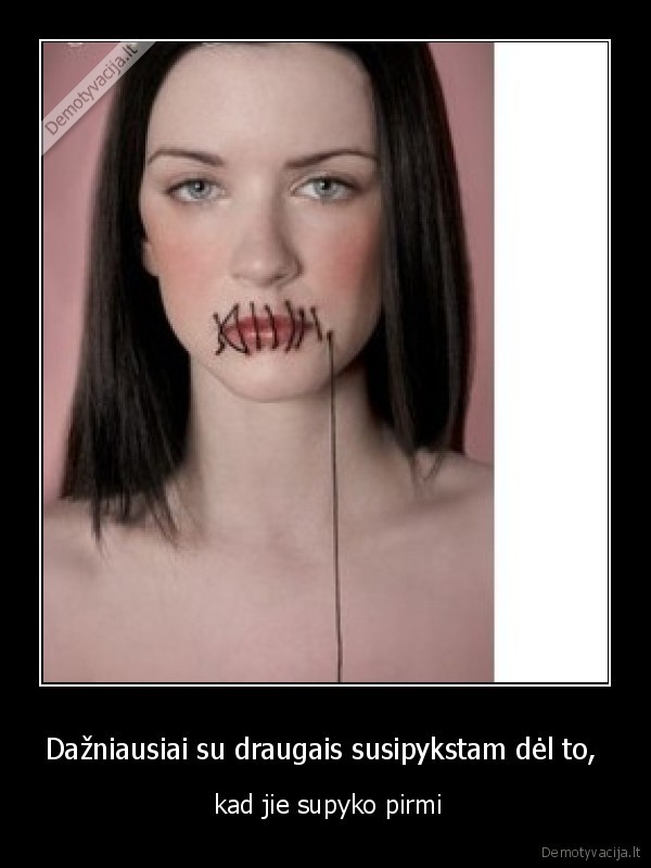 Dažniausiai su draugais susipykstam dėl to,  -  kad jie supyko pirmi