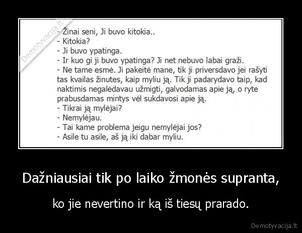 Dažniausiai tik po laiko žmonės supranta, - ko jie nevertino ir ką iš tiesų prarado.